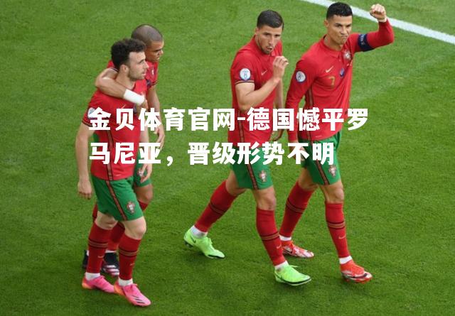 德国憾平罗马尼亚，晋级形势不明