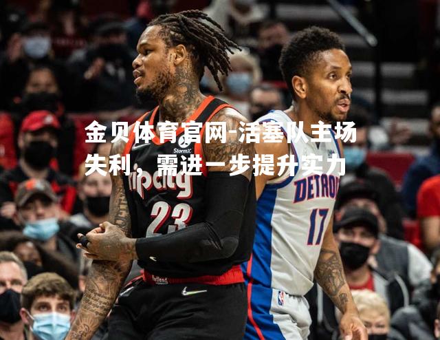 活塞队主场失利，需进一步提升实力