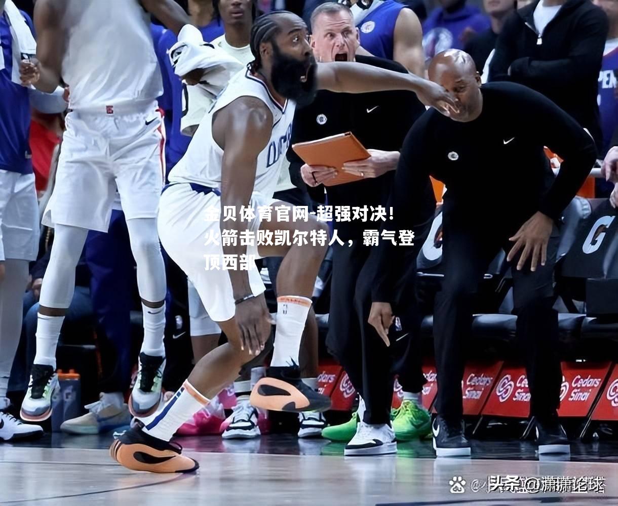 超强对决！火箭击败凯尔特人，霸气登顶西部