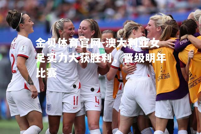 澳大利亚女足实力大获胜利，晋级明年比赛