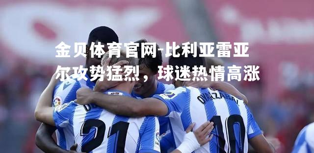 比利亚雷亚尔攻势猛烈，球迷热情高涨