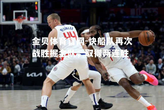 快船队再次战胜掘金队，取得两连胜