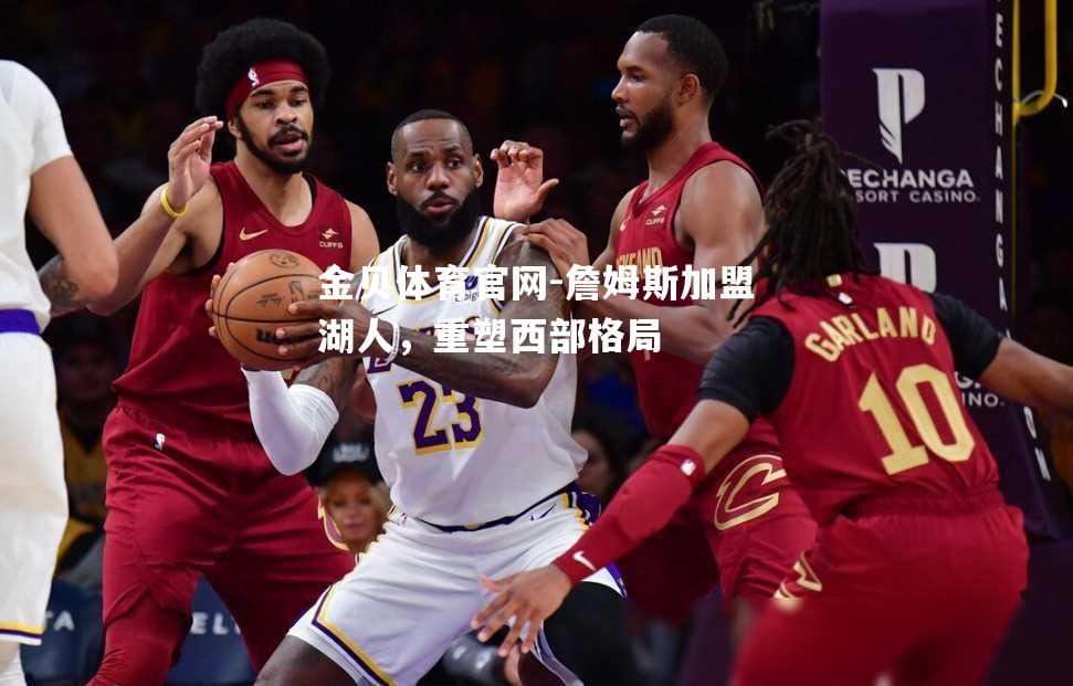 詹姆斯加盟湖人，重塑西部格局