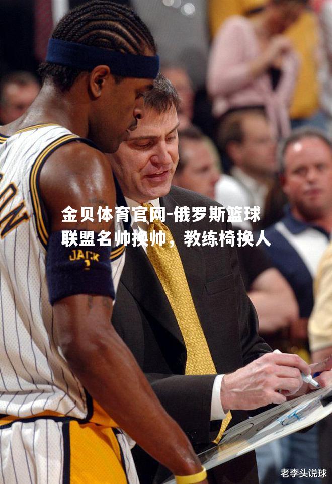 俄罗斯篮球联盟名帅换帅，教练椅换人
